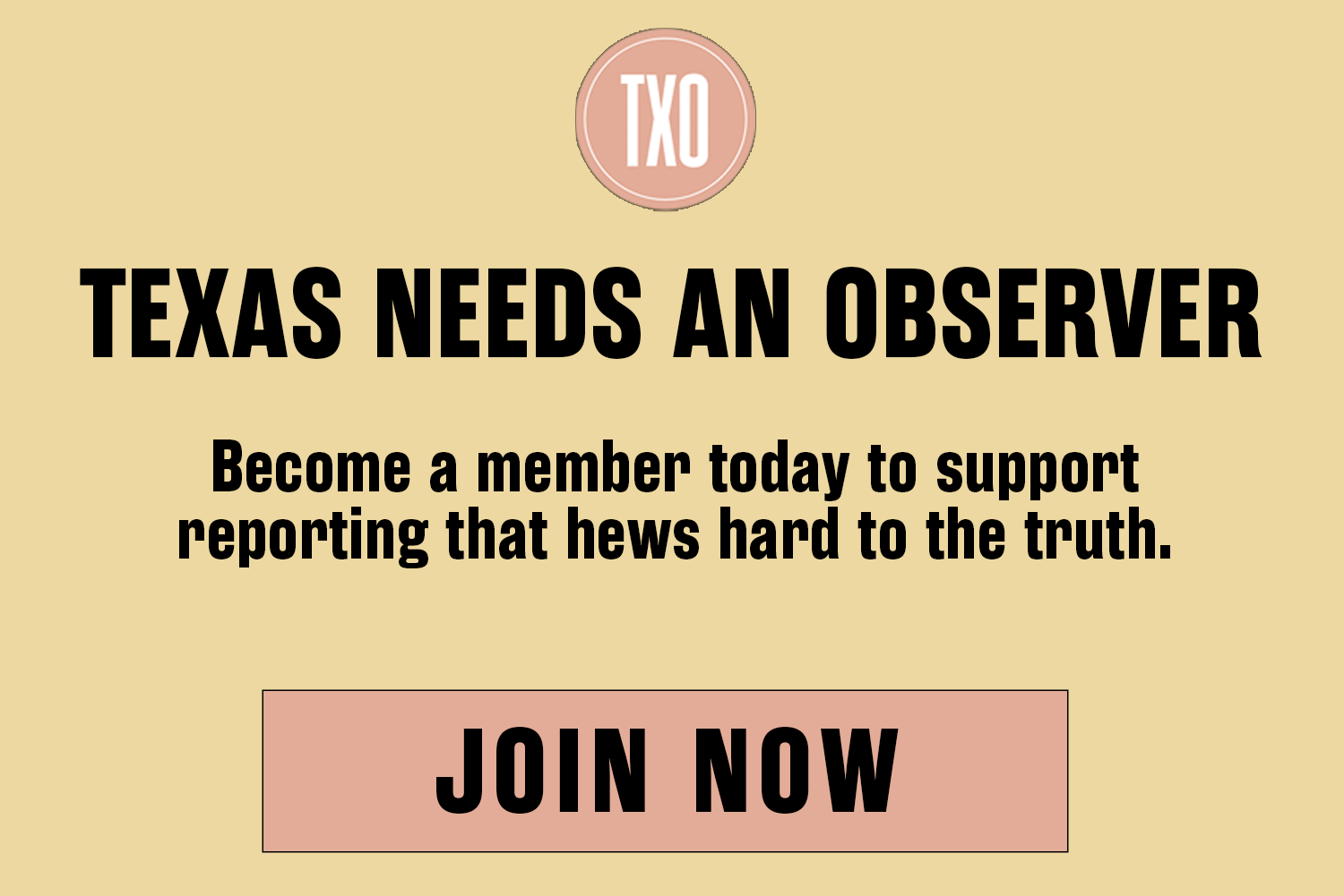 An ad with the text: When Texas is at its worst, the Texas Observer must be at its best. We need your support to do that. A button reads: JOIN NOW